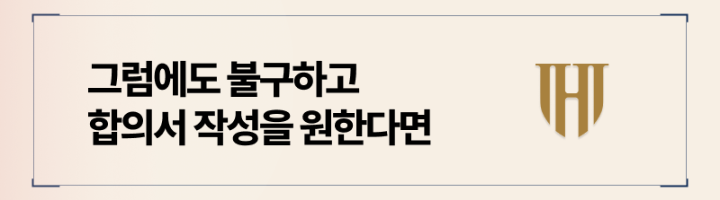 그럼에도 불구하고 합의서를 작성해야한다면 이렇게 진행하십시오.