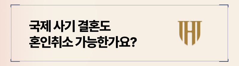 국제사기결혼 역시 혼인취소 청구를 통해 구제 가능합니다.