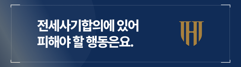 전세사기합의에 있어 피해야 할 행동은요.