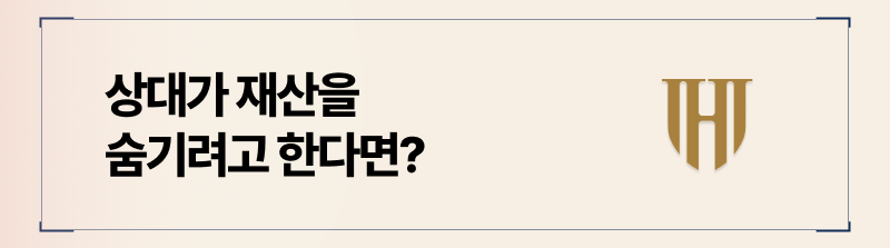 배우자가 이미 재산을 숨기려는 시도 중이라면 빠르게 대응을 해야합니다.
