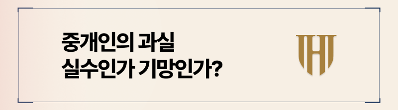 공인중개사 손해배상 청구 기준은 단순 실수인가, 고의적 기망인가 증명할 수 있어야만