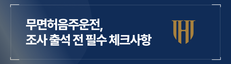 무면허음주운전, 조사 출석 전 필수 체크사항