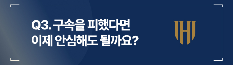 Q3. 구속을 피했다면 이제 안심해도 될까요?
