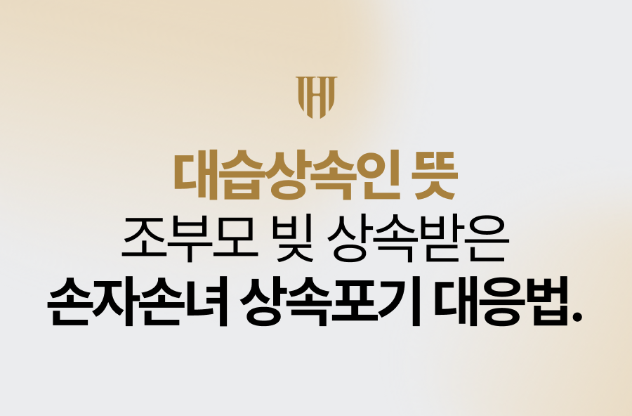 대습상속인 뜻, 조부모 빚 상속받은 손자손녀의 상속포기 대응법