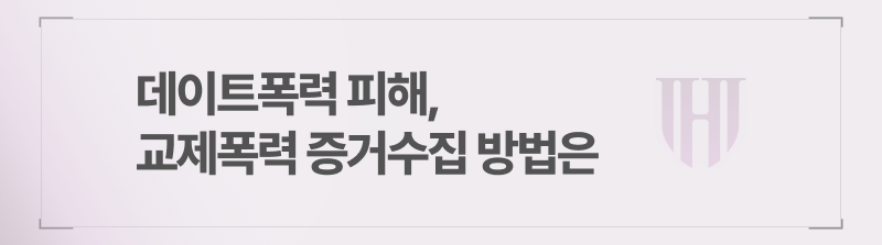 데이트폭력 피해, 교제폭력 증거수집 방법은