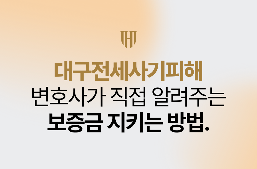 대구전세사기피해변호사가 직접 알려주는 보증금 지키는 방법