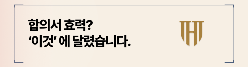 ■ 합의서 효력을 결정짓는 것은 기한이 아니라 문구의 완성도입니다