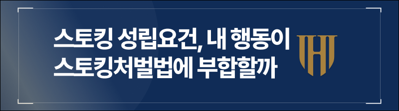 스토킹 성립요건, 내가 한 행동이 스토킹처벌법에 부합할까