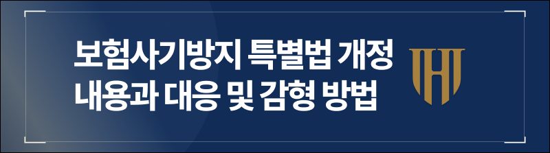 보험사기방지 특별법 개정 내용과 대응 및 감형 방법