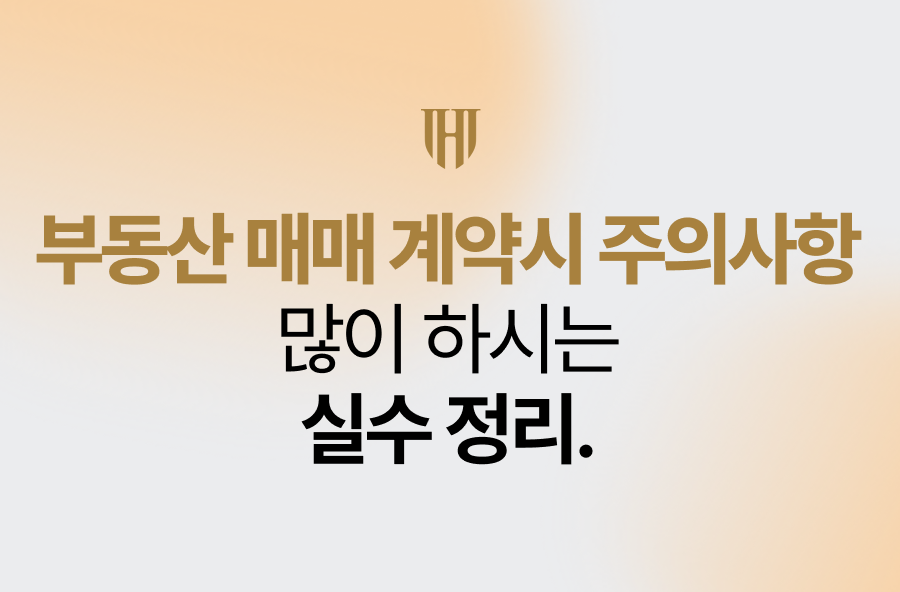부동산 매매 계약시 주의사항, 많이 하시는 실수 정리